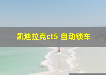 凯迪拉克ct5 自动锁车